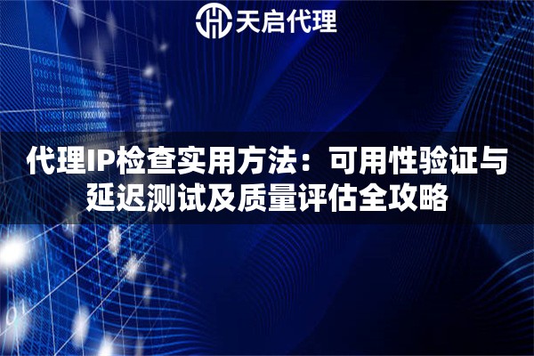 代理IP检查实用方法:可用性验证与延迟测试及质量评估全攻略 代理IP检查实用方法:可用性验证与延迟测试及质量评估全攻略