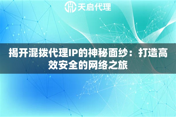 揭开混拨代理IP的神秘面纱：打造高效安全的网络之旅