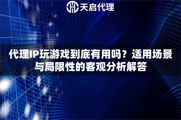 代理IP玩游戏到底有用吗?适用场景与局限性的客观分析解答 代理IP玩游戏到底有用吗?适用场景与局限性的客观分析解答