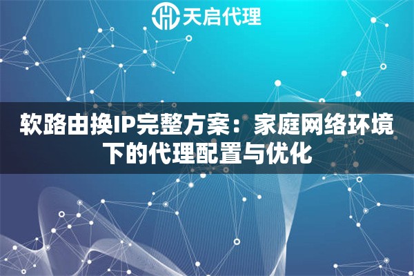 软路由换IP完整方案:家庭网络环境下的代理配置与优化 软路由换IP完整方案:家庭网络环境下的代理配置与优化