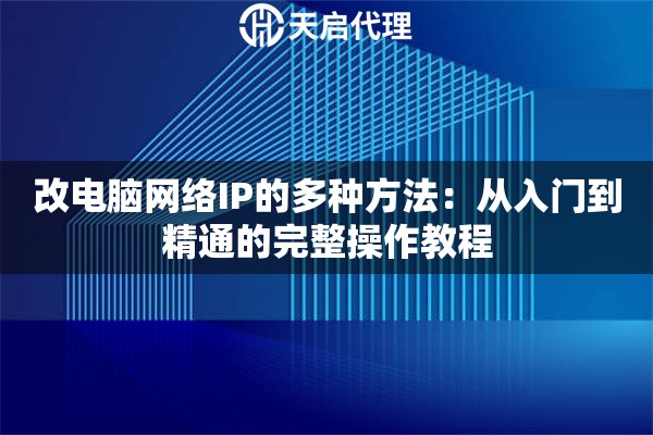 改电脑网络IP的多种方法:从入门到精通的完整操作教程 改电脑网络IP的多种方法:从入门到精通的完整操作教程