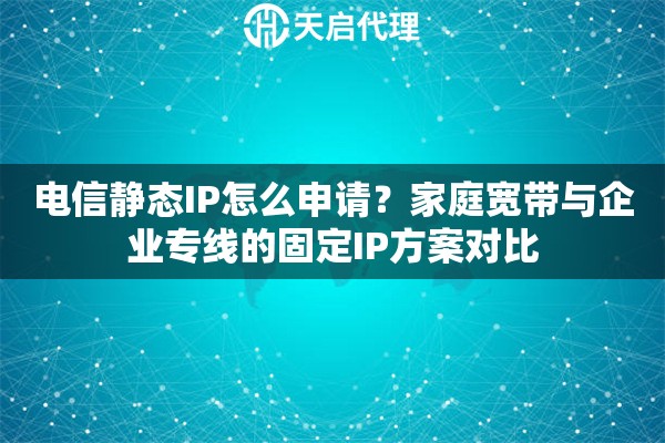 电信静态IP怎么申请?家庭宽带与企业专线的固定IP方案对比 电信静态IP怎么申请?家庭宽带与企业专线的固定IP方案对比