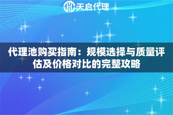 代理池购买指南:规模选择与质量评估及价格对比的完整攻略 代理池购买指南:规模选择与质量评估及价格对比的完整攻略