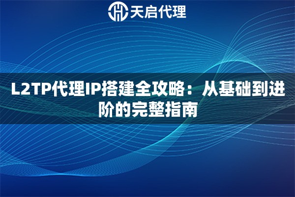 L2TP代理IP搭建全攻略：从基础到进阶的完整指南