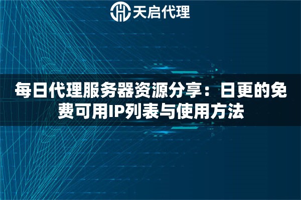 每日代理服务器资源分享:日更的免费可用IP列表与使用方法 每日代理服务器资源分享:日更的免费可用IP列表与使用方法