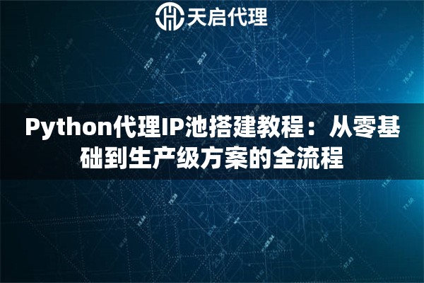 Python代理IP池搭建教程:从零基础到生产级方案的全流程 Python代理IP池搭建教程:从零基础到生产级方案的全流程