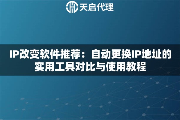IP改变软件推荐:自动更换IP地址的实用工具对比与使用教程 IP改变软件推荐:自动更换IP地址的实用工具对比与使用教程
