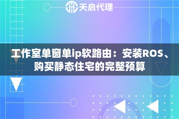工作室单窗单ip软路由：安装ROS、购买静态住宅的完整预算