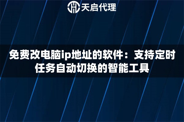 免费改电脑ip地址的软件：支持定时任务自动切换的智能工具