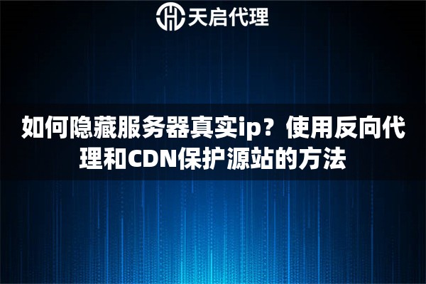 如何隐藏服务器真实ip？使用反向代理和CDN保护源站的方法