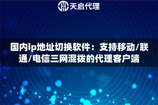 国内ip地址切换软件：支持移动/联通/电信三网混拨的代理客户端