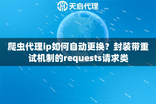 爬虫代理ip如何自动更换？封装带重试机制的requests请求类