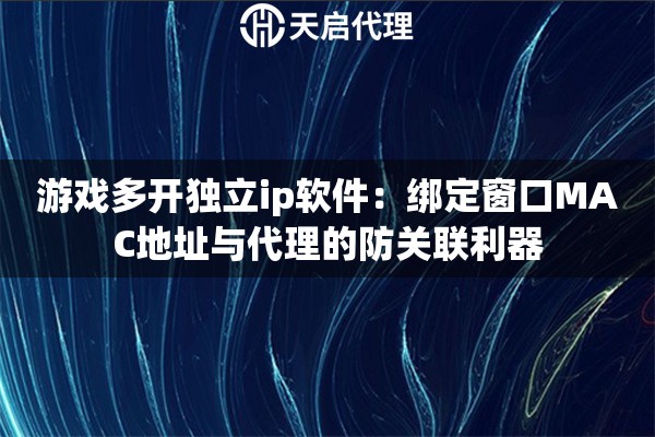 游戏多开独立ip软件：绑定窗口MAC地址与代理的防关联利器