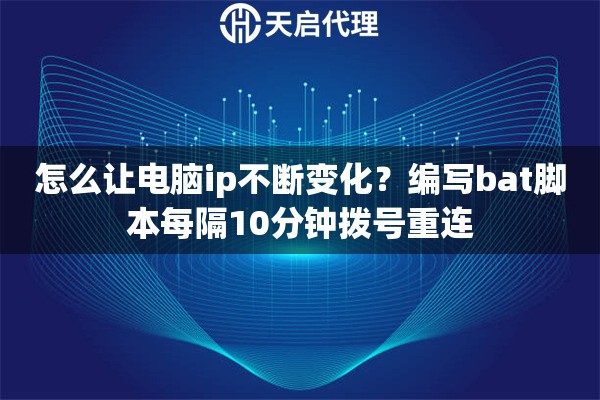 怎么让电脑ip不断变化?编写bat脚本每隔10分钟拨号重连 怎么让电脑ip不断变化?编写bat脚本每隔10分钟拨号重连