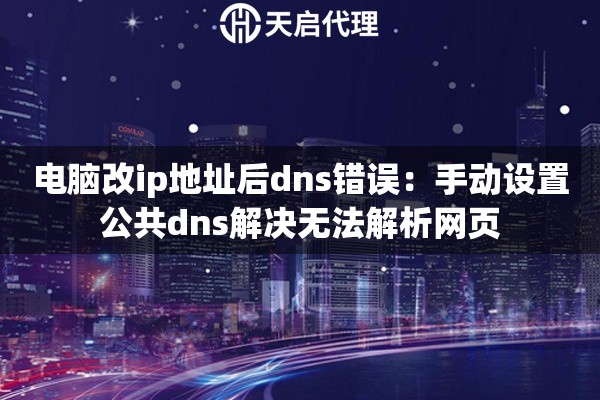 电脑改ip地址后dns错误:手动设置公共dns解决无法解析网页 电脑改ip地址后dns错误:手动设置公共dns解决无法解析网页
