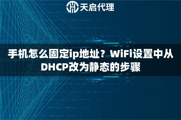 手机怎么固定ip地址?WiFi设置中从DHCP改为静态的步骤 手机怎么固定ip地址?WiFi设置中从DHCP改为静态的步骤