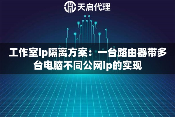 工作室ip隔离方案：一台路由器带多台电脑不同公网ip的实现
