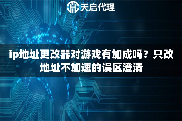 ip地址更改器对游戏有加成吗?只改地址不加速的误区澄清 ip地址更改器对游戏有加成吗?只改地址不加速的误区澄清