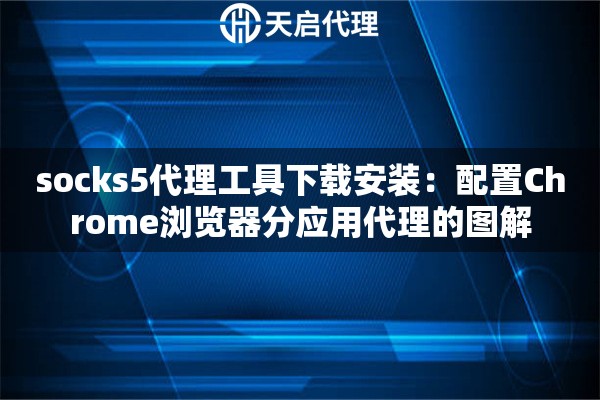 socks5代理工具下载安装：配置Chrome浏览器分应用代理的图解