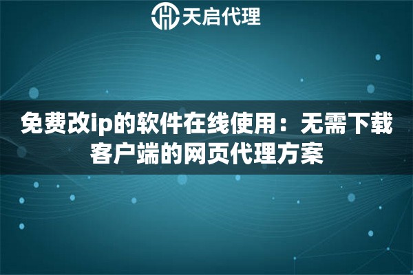 免费改ip的软件在线使用：无需下载客户端的网页代理方案