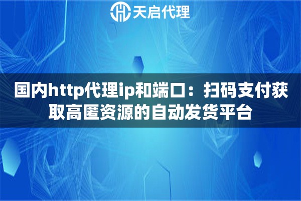 国内http代理ip和端口：扫码支付获取高匿资源的自动发货平台
