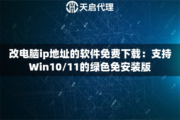 改电脑ip地址的软件免费下载：支持Win10/11的绿色免安装版