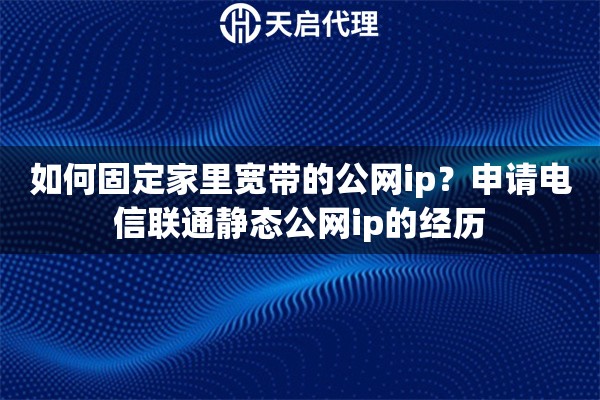 如何固定家里宽带的公网ip？申请电信联通静态公网ip的经历
