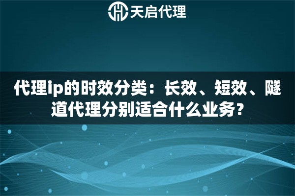 代理ip的时效分类：长效、短效、隧道代理分别适合什么业务？