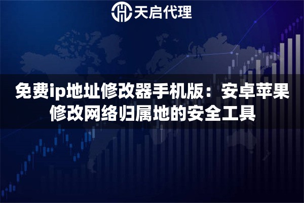 免费ip地址修改器手机版：安卓苹果修改网络归属地的安全工具