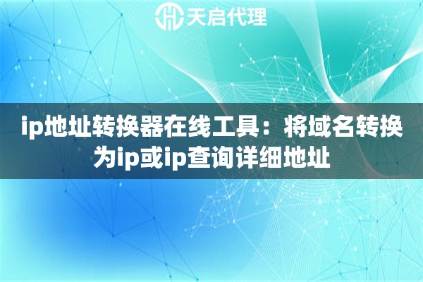 ip地址转换器在线工具：将域名转换为ip或ip查询详细地址
