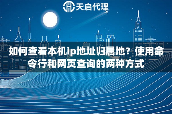 如何查看本机ip地址归属地？使用命令行和网页查询的两种方式