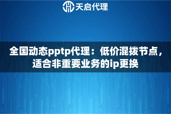 全国动态pptp代理：低价混拨节点，适合非重要业务的ip更换