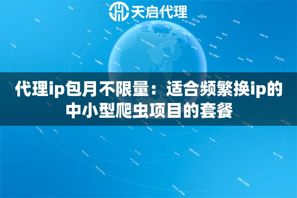 代理ip包月不限量：适合频繁换ip的中小型爬虫项目的套餐