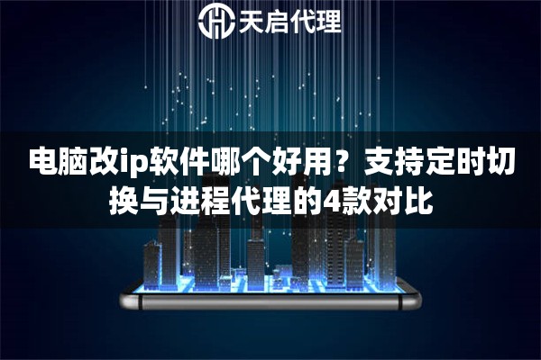电脑改ip软件哪个好用？支持定时切换与进程代理的4款对比