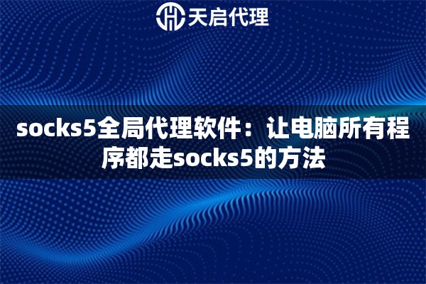 socks5全局代理软件:让电脑所有程序都走socks5的方法 socks5全局代理软件:让电脑所有程序都走socks5的方法