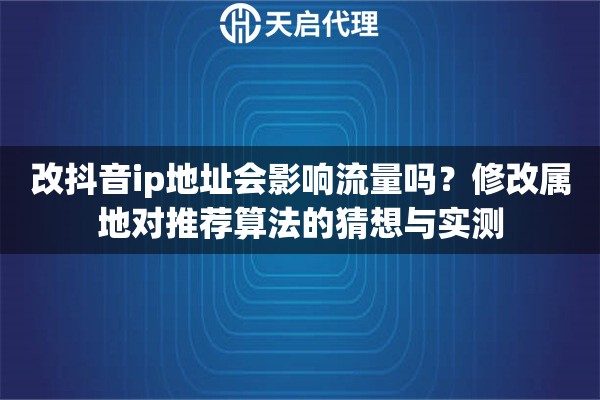 改抖音ip地址会影响流量吗?修改属地对推荐算法的猜想与实测 改抖音ip地址会影响流量吗?修改属地对推荐算法的猜想与实测