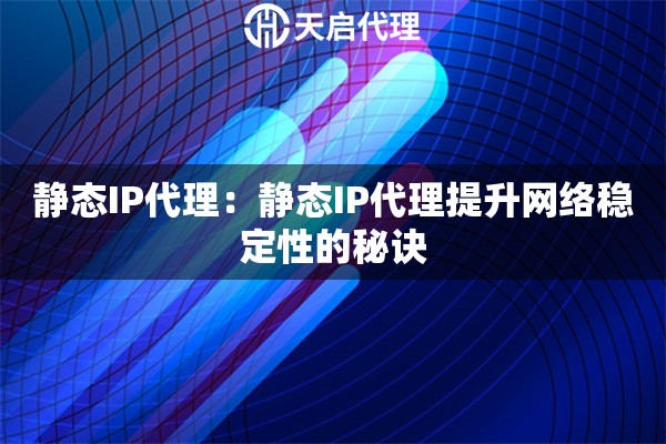 静态IP代理：静态IP代理提升网络稳定性的秘诀