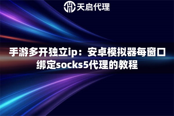 手游多开独立ip:安卓模拟器每窗口绑定socks5代理的教程 手游多开独立ip:安卓模拟器每窗口绑定socks5代理的教程
