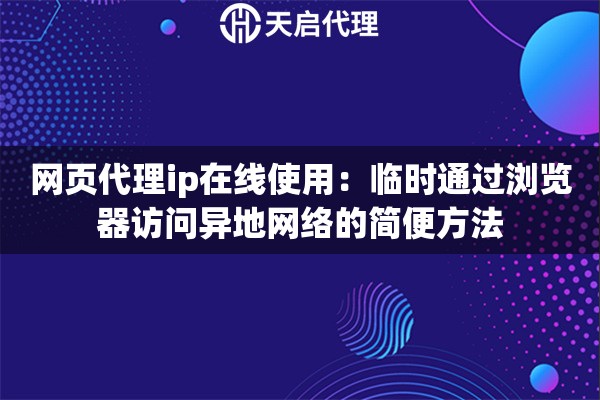 网页代理ip在线使用:临时通过浏览器访问异地网络的简便方法 网页代理ip在线使用:临时通过浏览器访问异地网络的简便方法