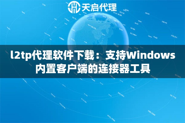 l2tp代理软件下载:支持Windows内置客户端的连接器工具 l2tp代理软件下载:支持Windows内置客户端的连接器工具