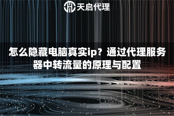 怎么隐藏电脑真实ip？通过代理服务器中转流量的原理与配置