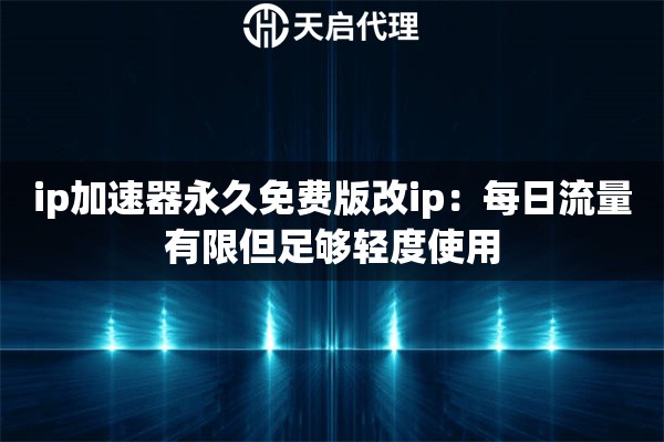 ip加速器永久免费版改ip：每日流量有限但足够轻度使用