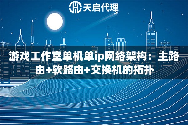 游戏工作室单机单ip网络架构：主路由+软路由+交换机的拓扑