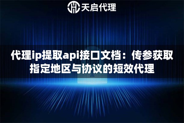 代理ip提取api接口文档：传参获取指定地区与协议的短效代理