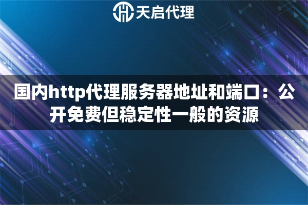 国内http代理服务器地址和端口：公开免费但稳定性一般的资源