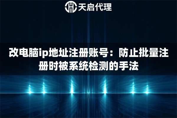 改电脑ip地址注册账号：防止批量注册时被系统检测的手法