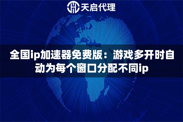 全国ip加速器免费版：游戏多开时自动为每个窗口分配不同ip
