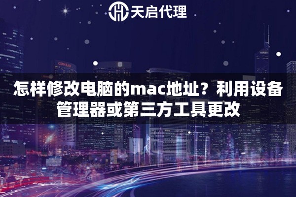 怎样修改电脑的mac地址？利用设备管理器或第三方工具更改