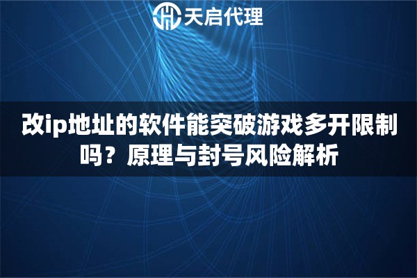 改ip地址的软件能突破游戏多开限制吗？原理与封号风险解析