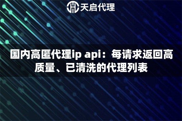 国内高匿代理ip api：每请求返回高质量、已清洗的代理列表